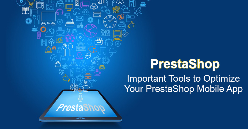 Important Tools to Optimize Your PrestaShop Mobile App
