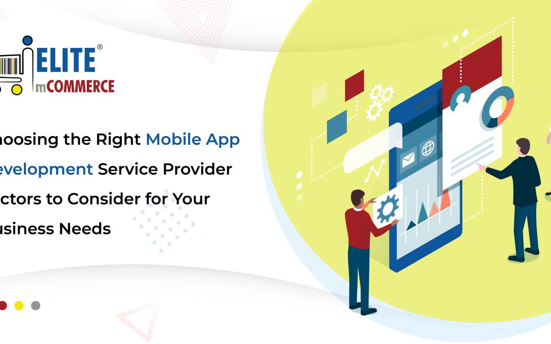 Choosing the Right Mobile App Development Service Provider: Factors to Consider for Your Business Needs