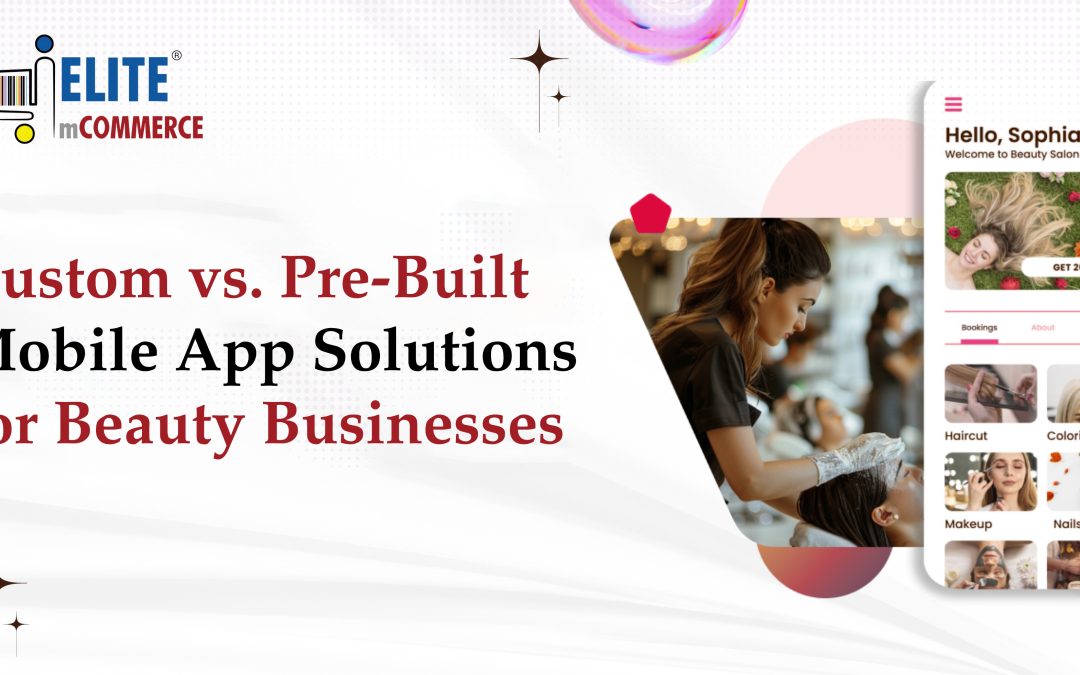 Custom vs. Pre-Built Mobile App Solutions for Beauty Businesses